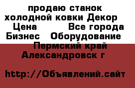 продаю станок холодной ковки Декор-2 › Цена ­ 250 - Все города Бизнес » Оборудование   . Пермский край,Александровск г.
